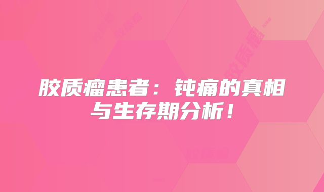 胶质瘤患者：钝痛的真相与生存期分析！