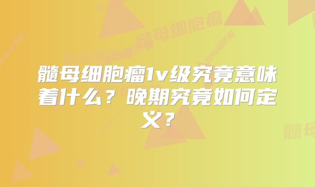 髓母细胞瘤1v级究竟意味着什么？晚期究竟如何定义？
