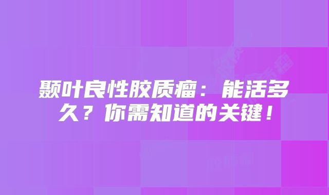 颞叶良性胶质瘤：能活多久？你需知道的关键！