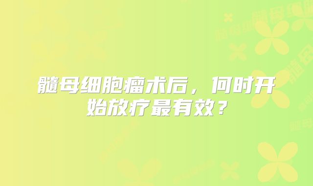 髓母细胞瘤术后，何时开始放疗最有效？