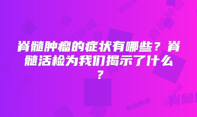 脊髓肿瘤的症状有哪些？脊髓活检为我们揭示了什么？