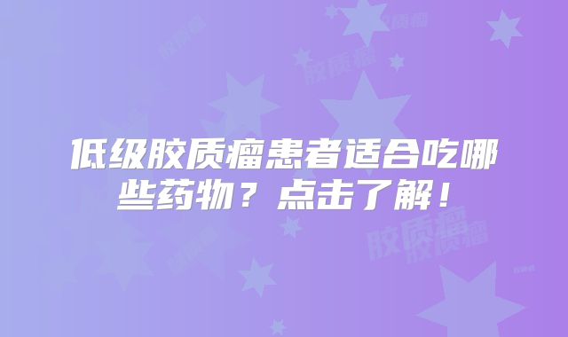 低级胶质瘤患者适合吃哪些药物？点击了解！