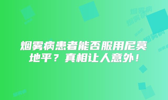 烟雾病患者能否服用尼莫地平？真相让人意外！
