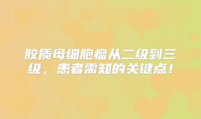 胶质母细胞瘤从二级到三级，患者需知的关键点！
