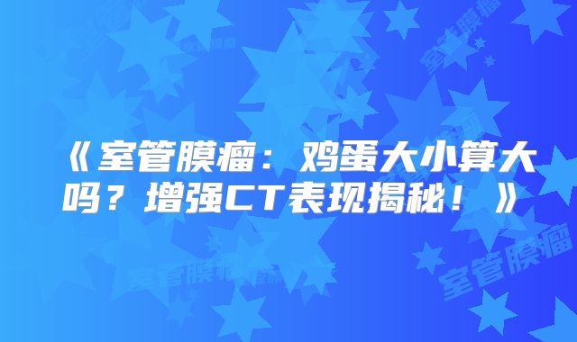 《室管膜瘤：鸡蛋大小算大吗？增强CT表现揭秘！》