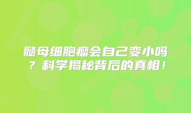 髓母细胞瘤会自己变小吗？科学揭秘背后的真相！