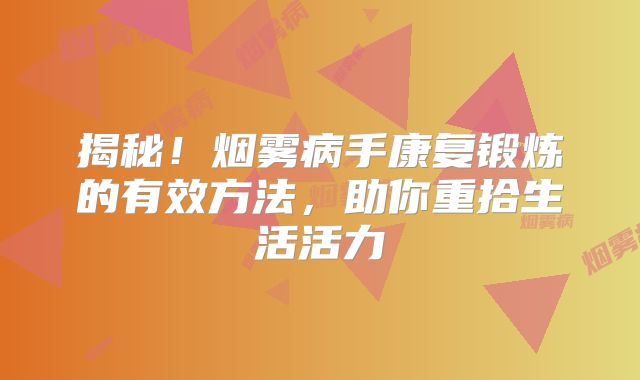 揭秘！烟雾病手康复锻炼的有效方法，助你重拾生活活力
