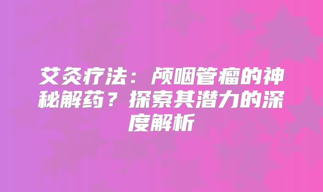 艾灸疗法：颅咽管瘤的神秘解药？探索其潜力的深度解析
