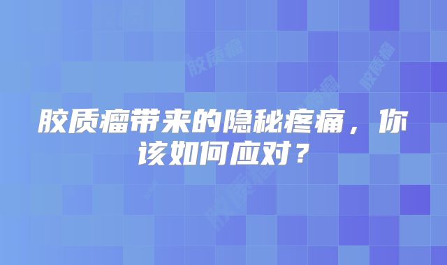 胶质瘤带来的隐秘疼痛，你该如何应对？