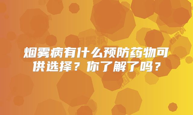 烟雾病有什么预防药物可供选择？你了解了吗？