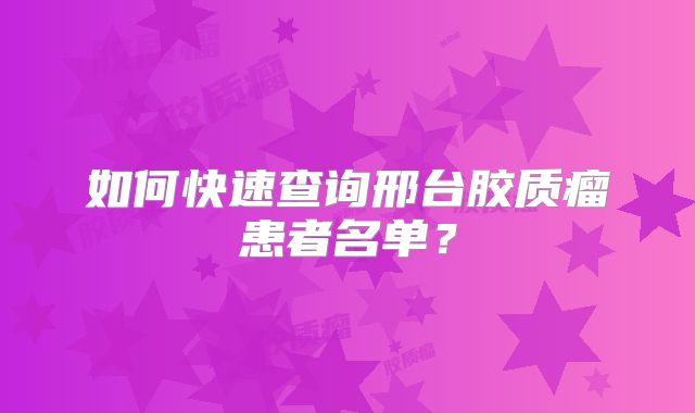 如何快速查询邢台胶质瘤患者名单？