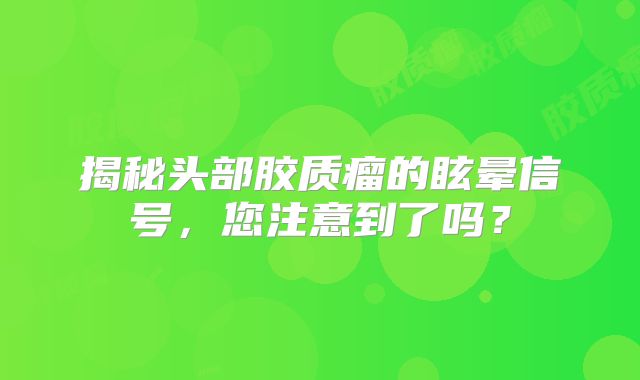 揭秘头部胶质瘤的眩晕信号，您注意到了吗？