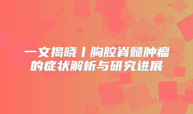 一文揭晓丨胸腔脊髓肿瘤的症状解析与研究进展