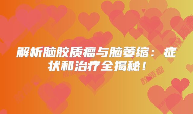解析脑胶质瘤与脑萎缩：症状和治疗全揭秘！