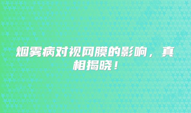 烟雾病对视网膜的影响，真相揭晓！