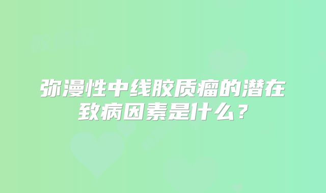 弥漫性中线胶质瘤的潜在致病因素是什么？
