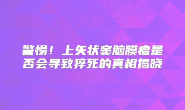 警惕！上矢状窦脑膜瘤是否会导致猝死的真相揭晓