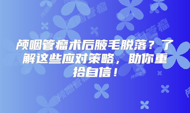 颅咽管瘤术后腋毛脱落？了解这些应对策略，助你重拾自信！