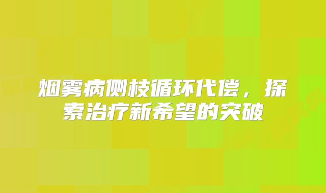 烟雾病侧枝循环代偿，探索治疗新希望的突破