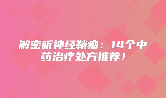 解密听神经鞘瘤：14个中药治疗处方推荐！