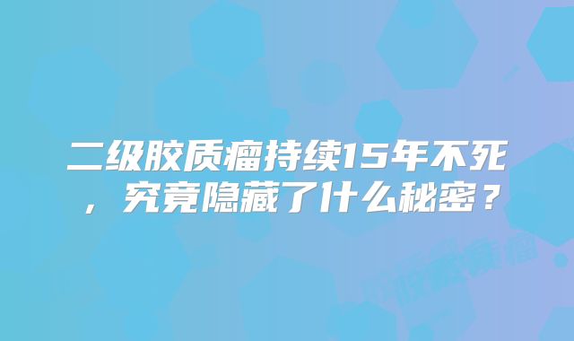 二级胶质瘤持续15年不死，究竟隐藏了什么秘密？