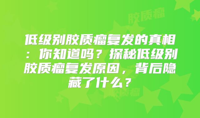 低级别胶质瘤复发的真相：你知道吗？探秘低级别胶质瘤复发原因，背后隐藏了什么？