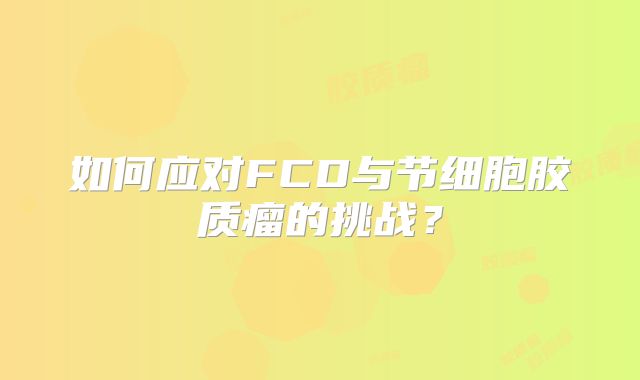 如何应对FCD与节细胞胶质瘤的挑战？