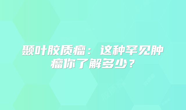 颞叶胶质瘤：这种罕见肿瘤你了解多少？