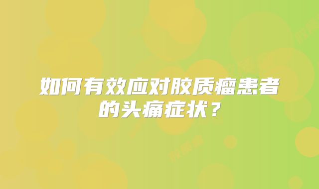 如何有效应对胶质瘤患者的头痛症状？