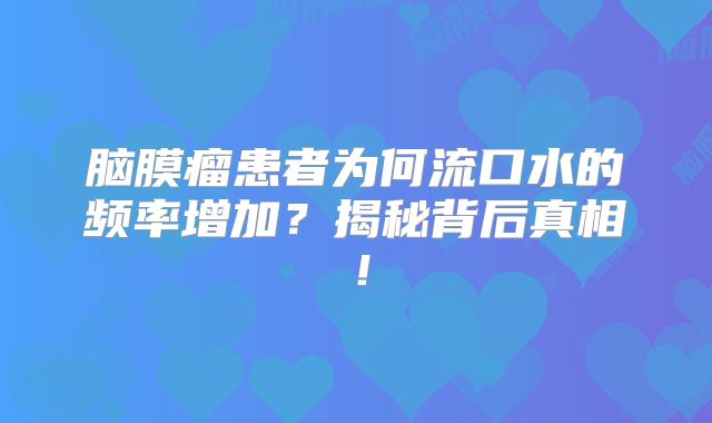 脑膜瘤患者为何流口水的频率增加？揭秘背后真相！