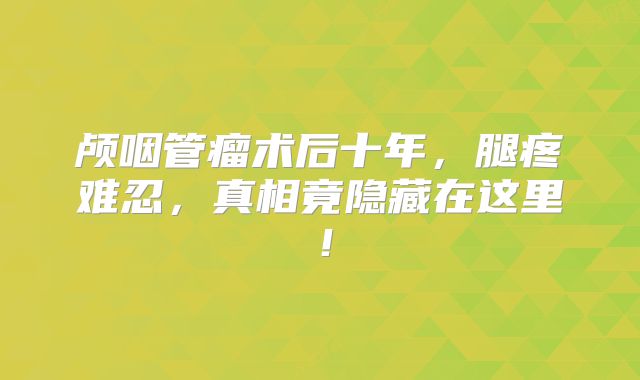 颅咽管瘤术后十年，腿疼难忍，真相竟隐藏在这里！
