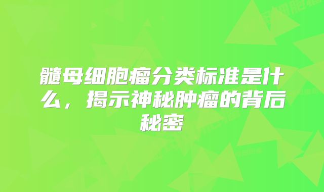 髓母细胞瘤分类标准是什么，揭示神秘肿瘤的背后秘密