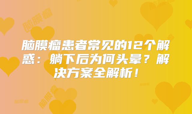 脑膜瘤患者常见的12个解惑：躺下后为何头晕？解决方案全解析！