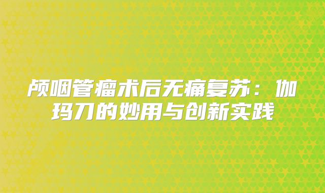 颅咽管瘤术后无痛复苏：伽玛刀的妙用与创新实践