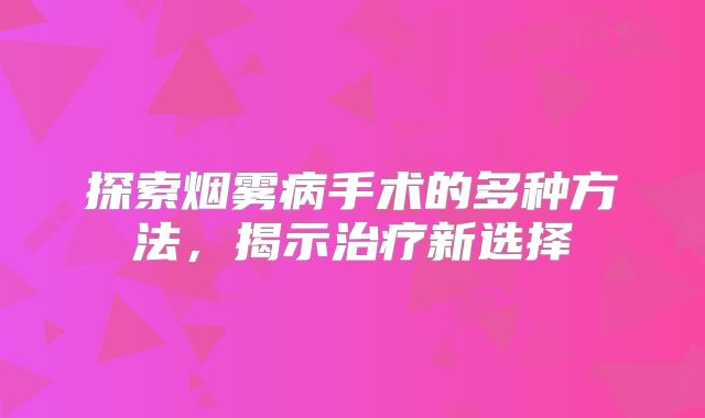 探索烟雾病手术的多种方法，揭示治疗新选择
