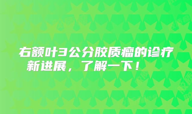 右额叶3公分胶质瘤的诊疗新进展，了解一下！  