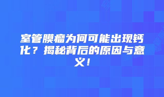 室管膜瘤为何可能出现钙化？揭秘背后的原因与意义！