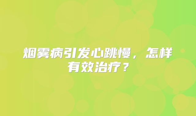 烟雾病引发心跳慢，怎样有效治疗？