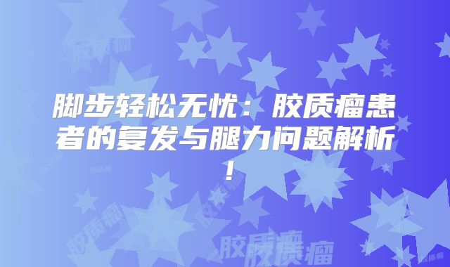 脚步轻松无忧：胶质瘤患者的复发与腿力问题解析！