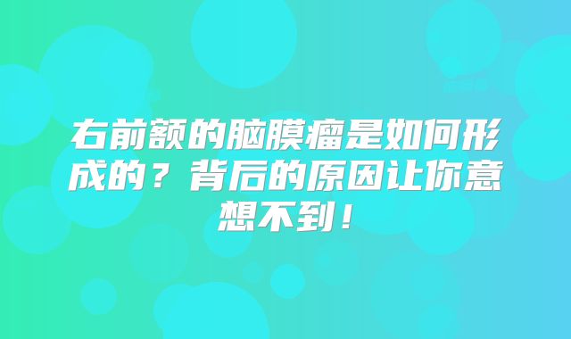右前额的脑膜瘤是如何形成的？背后的原因让你意想不到！