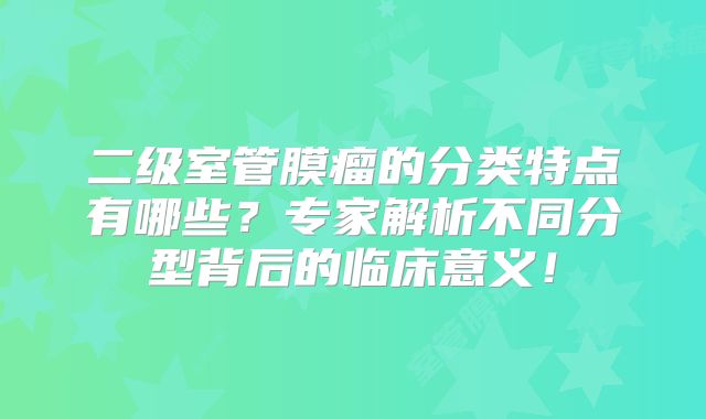 二级室管膜瘤的分类特点有哪些？专家解析不同分型背后的临床意义！