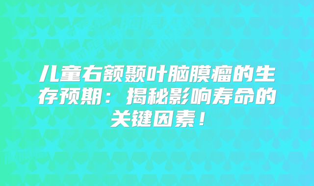 儿童右额颞叶脑膜瘤的生存预期：揭秘影响寿命的关键因素！