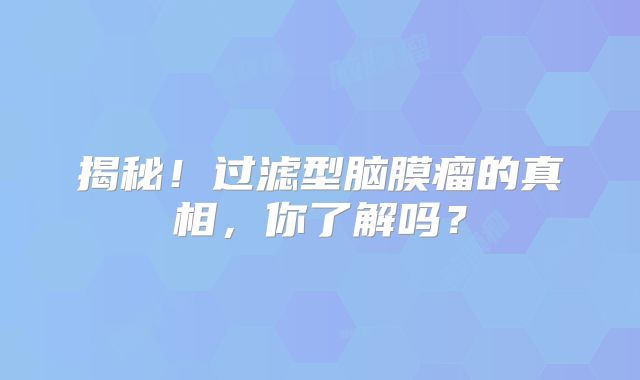 揭秘！过滤型脑膜瘤的真相，你了解吗？