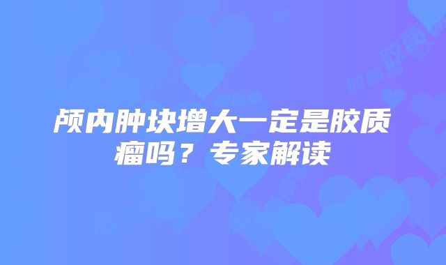 颅内肿块增大一定是胶质瘤吗？专家解读