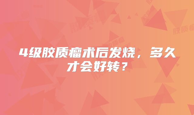4级胶质瘤术后发烧，多久才会好转？