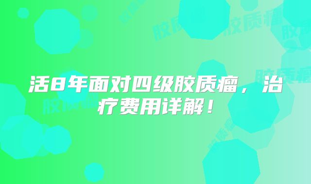 活8年面对四级胶质瘤，治疗费用详解！