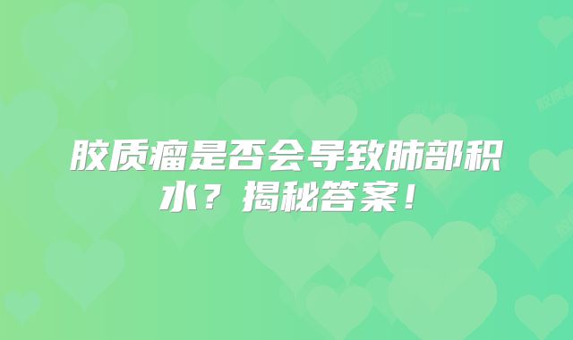 胶质瘤是否会导致肺部积水？揭秘答案！