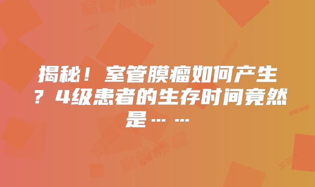 揭秘！室管膜瘤如何产生？4级患者的生存时间竟然是……