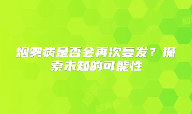 烟雾病是否会再次复发？探索未知的可能性