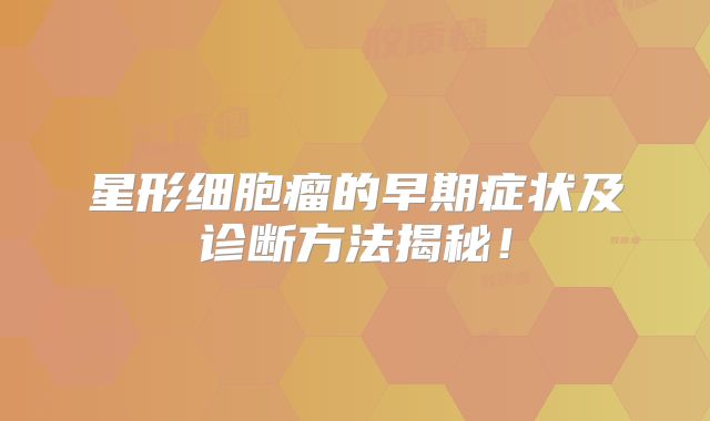 星形细胞瘤的早期症状及诊断方法揭秘！